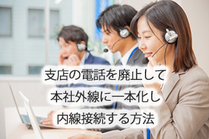 支店の電話を廃止して本社外線に一本化し内線接続する方法