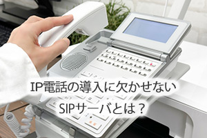 IP電話の導入に欠かせないSIPサーバとは？