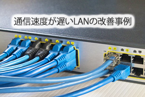 通信速度が遅いLANの改善事例