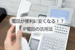 電話が便利に安くなる！？IP電話の活用法